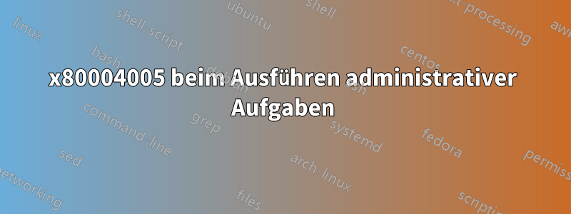 0x80004005 beim Ausführen administrativer Aufgaben