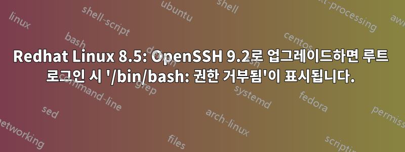 Redhat Linux 8.5: OpenSSH 9.2로 업그레이드하면 루트 로그인 시 '/bin/bash: 권한 거부됨'이 표시됩니다.