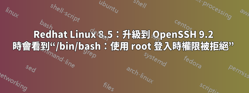 Redhat Linux 8.5：升級到 OpenSSH 9.2 時會看到“/bin/bash：使用 root 登入時權限被拒絕”