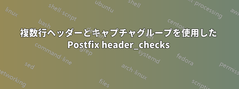 複数行ヘッダーとキャプチャグループを使用した Postfix header_checks
