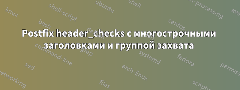 Postfix header_checks с многострочными заголовками и группой захвата