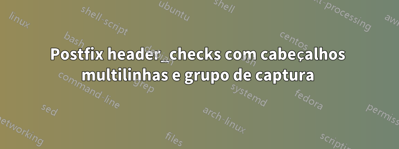 Postfix header_checks com cabeçalhos multilinhas e grupo de captura