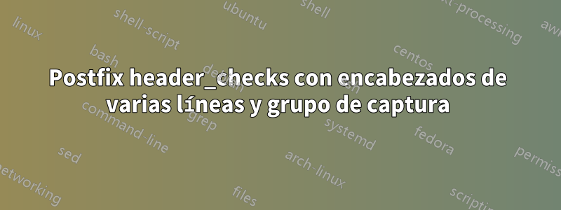 Postfix header_checks con encabezados de varias líneas y grupo de captura