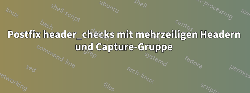 Postfix header_checks mit mehrzeiligen Headern und Capture-Gruppe