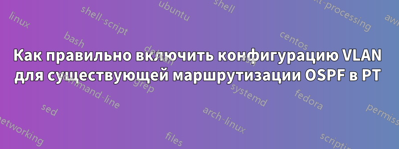 Как правильно включить конфигурацию VLAN для существующей маршрутизации OSPF в PT