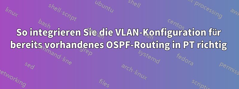 So integrieren Sie die VLAN-Konfiguration für bereits vorhandenes OSPF-Routing in PT richtig