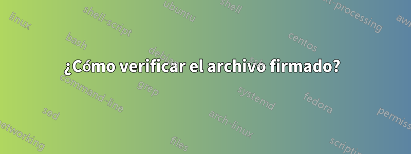 ¿Cómo verificar el archivo firmado?