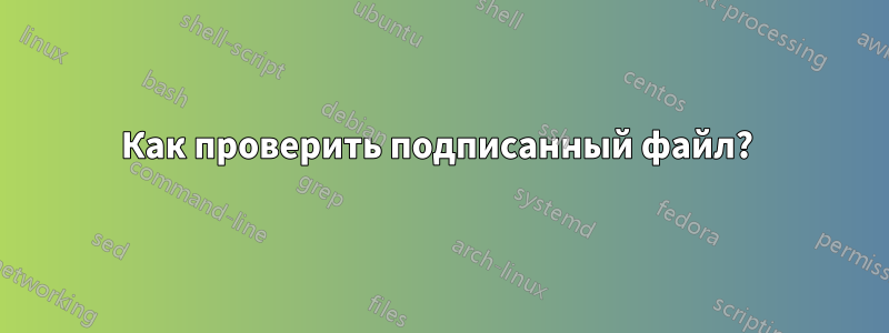 Как проверить подписанный файл?