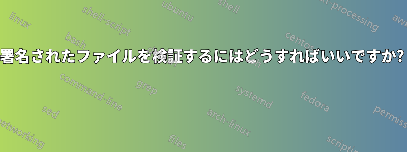 署名されたファイルを検証するにはどうすればいいですか? 