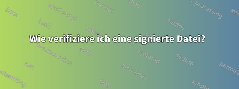 Wie verifiziere ich eine signierte Datei? 