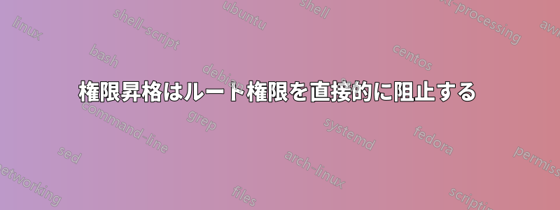 権限昇格はルート権限を直接的に阻止する