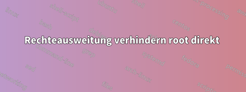 Rechteausweitung verhindern root direkt