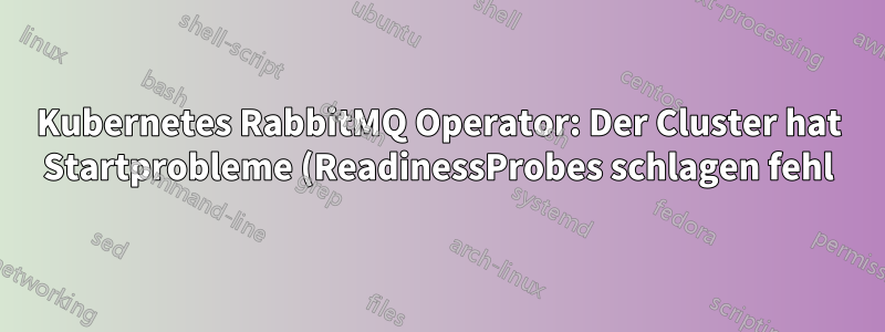 Kubernetes RabbitMQ Operator: Der Cluster hat Startprobleme (ReadinessProbes schlagen fehl). Wie kann das Problem weiter behoben werden?