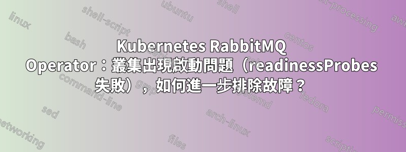 Kubernetes RabbitMQ Operator:叢集出現啟動問題(readinessProbes 失敗),如何進一步排除故障?