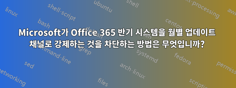 Microsoft가 Office 365 반기 시스템을 월별 업데이트 채널로 강제하는 것을 차단하는 방법은 무엇입니까?