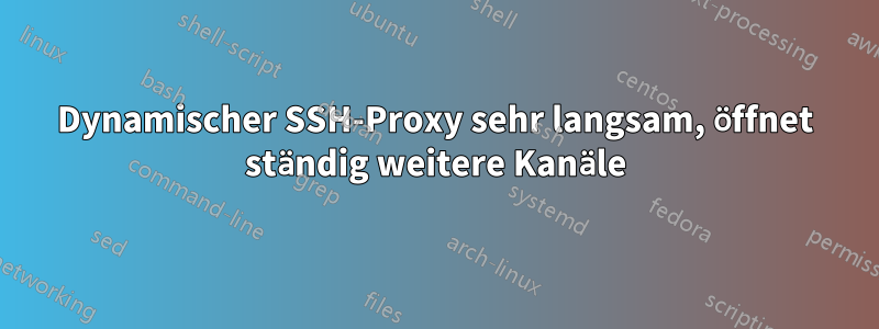 Dynamischer SSH-Proxy sehr langsam, öffnet ständig weitere Kanäle