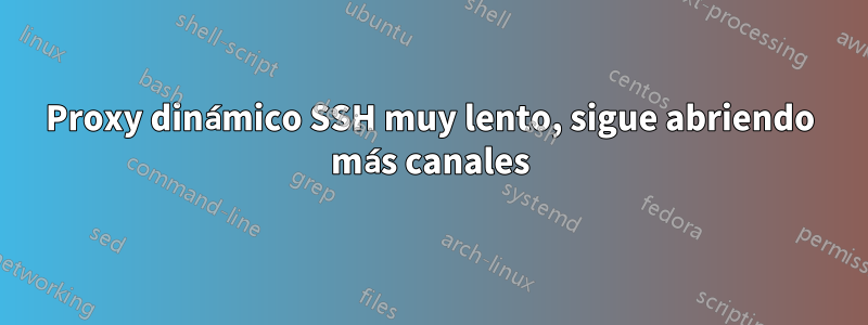 Proxy dinámico SSH muy lento, sigue abriendo más canales