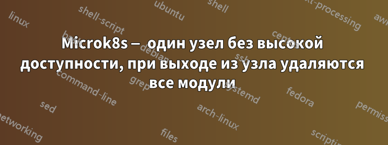 Microk8s — один узел без высокой доступности, при выходе из узла удаляются все модули
