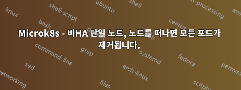 Microk8s - 비HA 단일 노드, 노드를 떠나면 모든 포드가 제거됩니다.