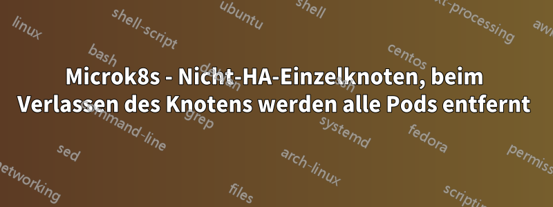 Microk8s - Nicht-HA-Einzelknoten, beim Verlassen des Knotens werden alle Pods entfernt
