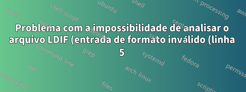 Problema com a impossibilidade de analisar o arquivo LDIF (entrada de formato inválido (linha 5): "cn=schema")