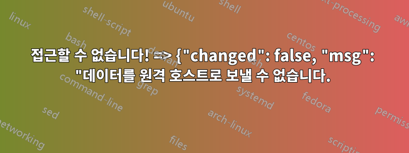 접근할 수 없습니다! => {"changed": false, "msg": "데이터를 원격 호스트로 보낼 수 없습니다.