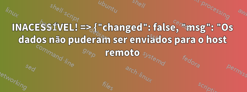 INACESSÍVEL! => {"changed": false, "msg": "Os dados não puderam ser enviados para o host remoto