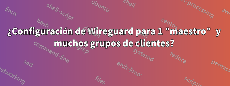 ¿Configuración de Wireguard para 1 "maestro" y muchos grupos de clientes?