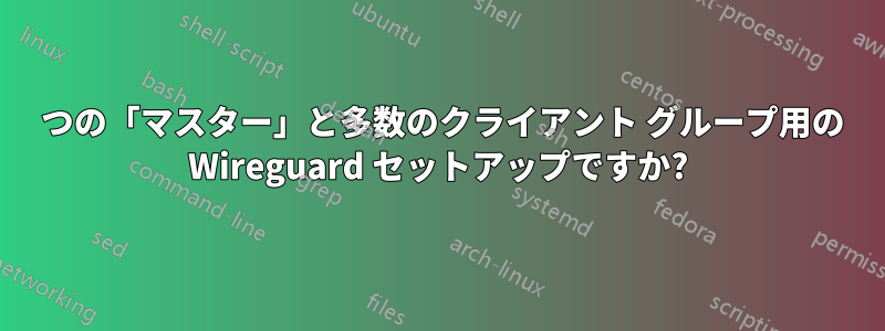 1 つの「マスター」と多数のクライアント グループ用の Wireguard セットアップですか?