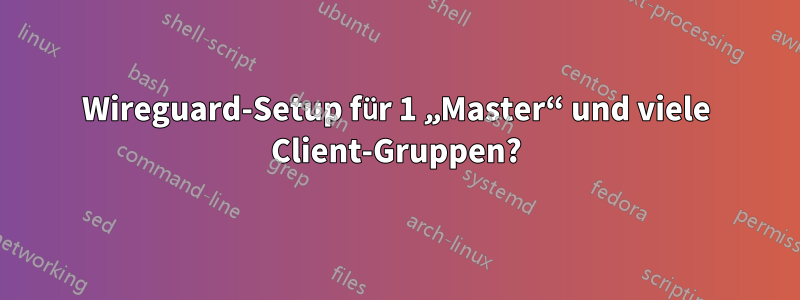 Wireguard-Setup für 1 „Master“ und viele Client-Gruppen?