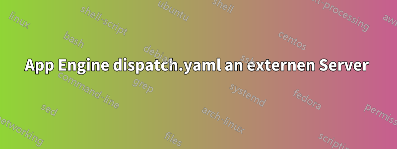 App Engine dispatch.yaml an externen Server