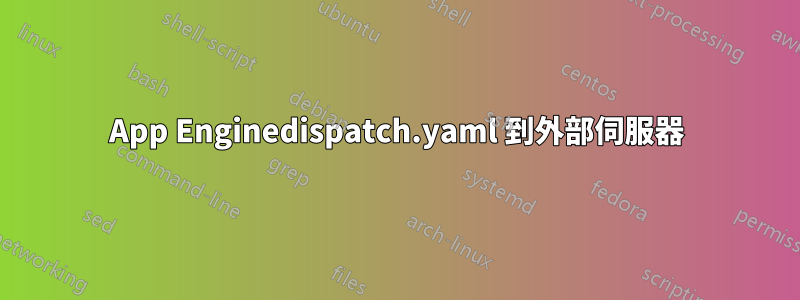 App Enginedispatch.yaml 到外部伺服器