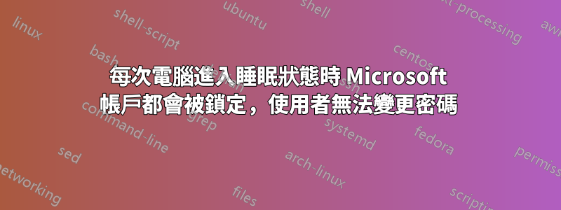 每次電腦進入睡眠狀態時 Microsoft 帳戶都會被鎖定，使用者無法變更密碼