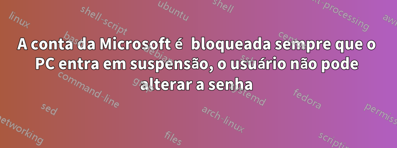 A conta da Microsoft é bloqueada sempre que o PC entra em suspensão, o usuário não pode alterar a senha