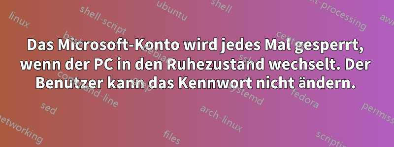 Das Microsoft-Konto wird jedes Mal gesperrt, wenn der PC in den Ruhezustand wechselt. Der Benutzer kann das Kennwort nicht ändern.