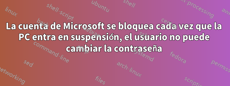 La cuenta de Microsoft se bloquea cada vez que la PC entra en suspensión, el usuario no puede cambiar la contraseña