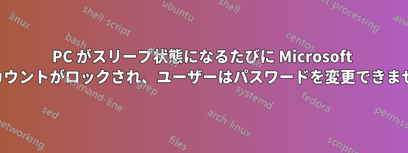 PC がスリープ状態になるたびに Microsoft アカウントがロックされ、ユーザーはパスワードを変更できません