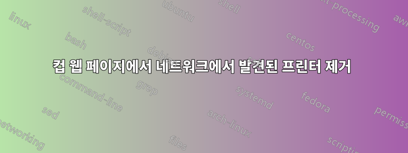 컵 웹 페이지에서 네트워크에서 발견된 프린터 제거