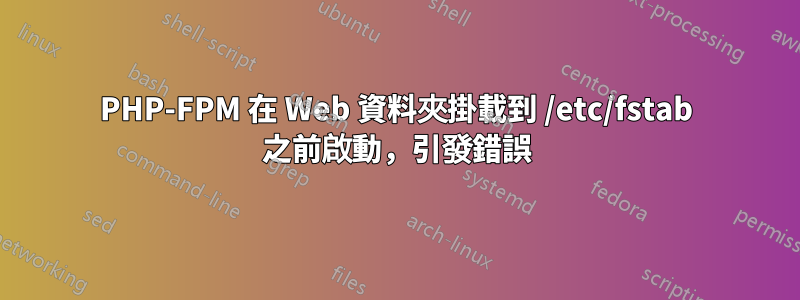 PHP-FPM 在 Web 資料夾掛載到 /etc/fstab 之前啟動，引發錯誤