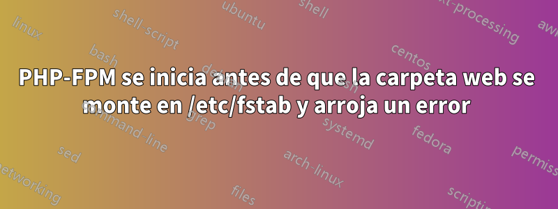 PHP-FPM se inicia antes de que la carpeta web se monte en /etc/fstab y arroja un error