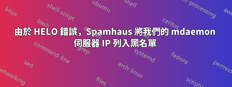 由於 HELO 錯誤，Spamhaus 將我們的 mdaemon 伺服器 IP 列入黑名單