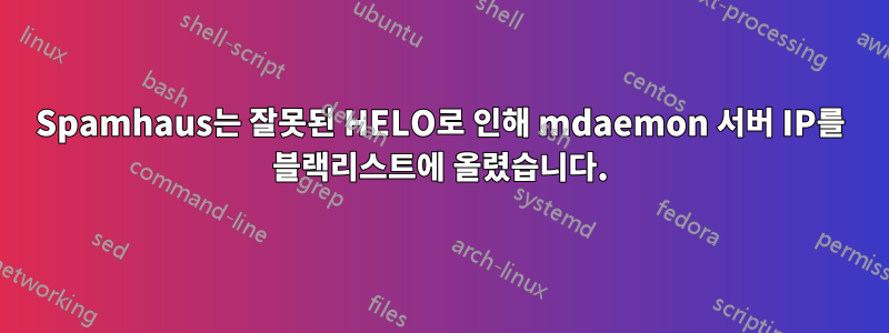 Spamhaus는 잘못된 HELO로 인해 mdaemon 서버 IP를 블랙리스트에 올렸습니다.