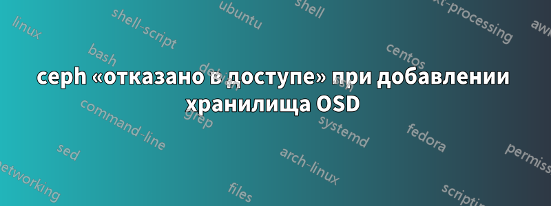 ceph «отказано в доступе» при добавлении хранилища OSD