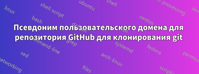 Псевдоним пользовательского домена для репозитория GitHub для клонирования git