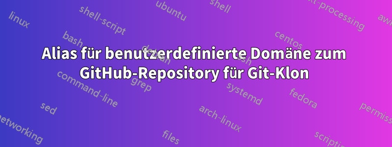 Alias für benutzerdefinierte Domäne zum GitHub-Repository für Git-Klon