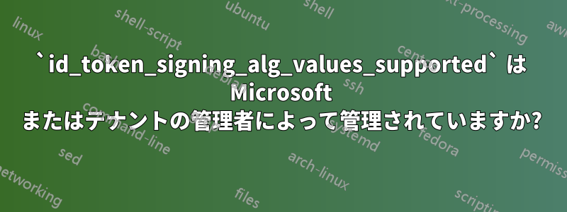 `id_token_signing_alg_values_supported` は Microsoft またはテナントの管理者によって管理されていますか?