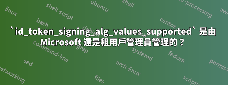 `id_token_signing_alg_values_supported` 是由 Microsoft 還是租用戶管理員管理的？