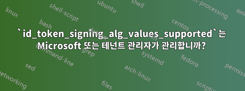 `id_token_signing_alg_values_supported`는 Microsoft 또는 테넌트 관리자가 관리합니까?