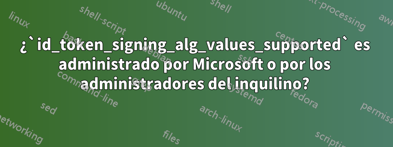 ¿`id_token_signing_alg_values_supported` es administrado por Microsoft o por los administradores del inquilino?