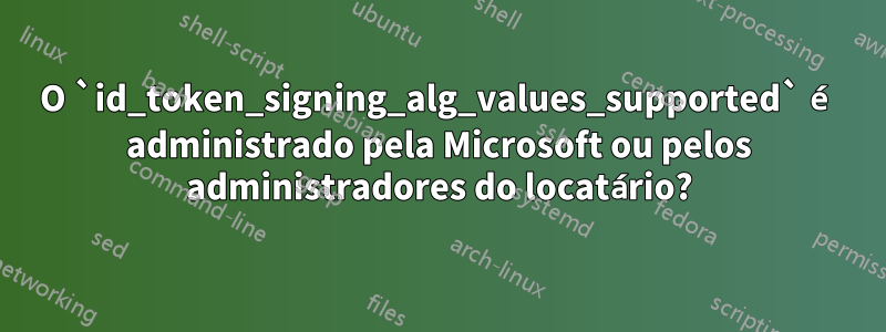 O `id_token_signing_alg_values_supported` é administrado pela Microsoft ou pelos administradores do locatário?